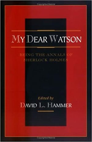 My Dear Watson: Being the Annals of Sherlock Holmes by David L. Hammer