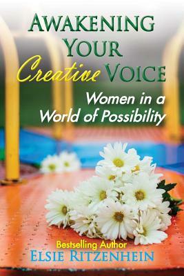 Awakening Your Creative Voice: Women in a World of Possibility by Elsie Ritzenhein
