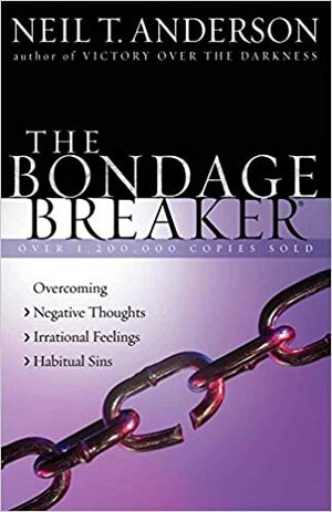 The Bondage Breaker®: Overcoming *Negative Thoughts *Irrational Feelings *Habitual Sins by Neil T. Anderson