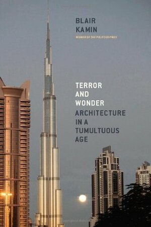 Terror and Wonder: Architecture in a Tumultuous Age by Blair Kamin