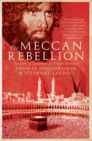 The Meccan Rebellion: The Story of Juhayman al-'Utaybi Revisited by Thomas Hegghammer, Stéphane Lacroix