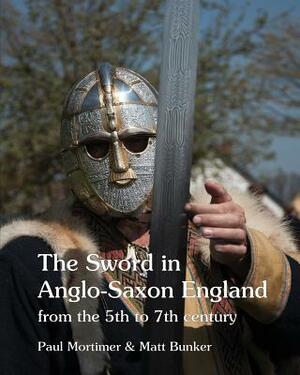 The Sword in Anglo-Saxon England: from the 5th to 7th century by Paul Mortimer, Matt Bunker