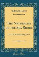 The Naturalist of the Sea-Shore: The Life of Philip Henry Gosse by Edmund Gosse