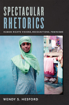 Spectacular Rhetorics: Human Rights Visions, Recognitions, Feminisms by Wendy Hesford