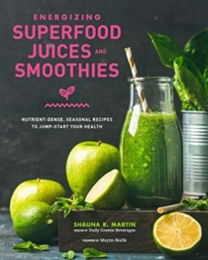 Energizing Superfood Juices and Smoothies: Nutrient-Dense, Seasonal Recipes to Jump-Start Your Health by Mayim Bialik, Shauna R. Martin