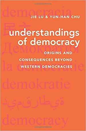 Understandings of Democracy: Origins and Consequences Beyond Western Democracies by Jie Lu, Yun-han Chu