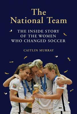 National Team: The Inside Story of the Women Who Changed Soccer by Caitlin Murray