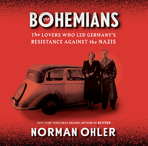 The Bohemians: The Lovers Who Led Germany's Resistance Against the Nazis by Norman Ohler