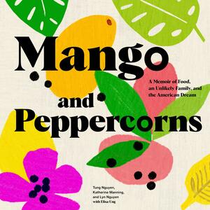 Mango and Peppercorns: A Memoir of Food, an Unlikely Family, and the American Dream by Lyn Nguyen, Tung Nguyen, Katherine Manning