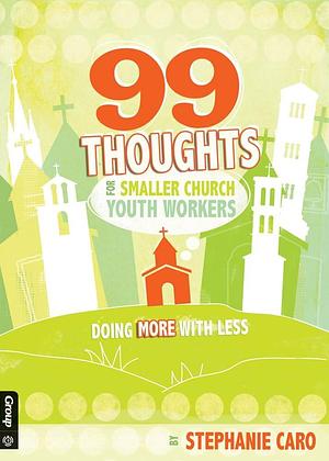 99 Thoughts for Smaller Church Youth Workers: Doing More with Less by Stephanie Caro