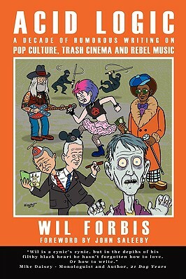 Acid Logic: A Decade of Humorous Writing on Pop Culture, Trash Cinema and Rebel Music by Wil Forbis