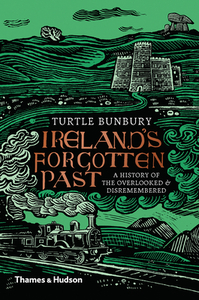 Ireland's Forgotten Past: A History of the Overlooked and Disremembered by Turtle Bunbury