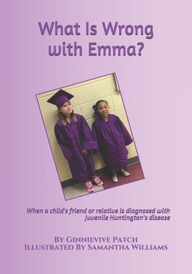 What Is Wrong with Emma?: When a child's friend or relative is diagnosed with Juvenile Huntington's disease by Ginnievive Patch