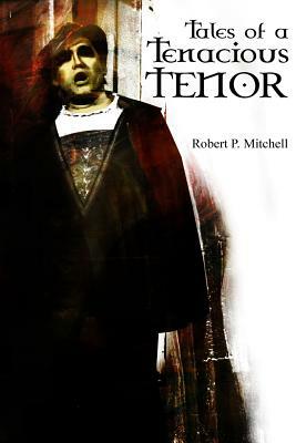 Tales Of A Tenacious Tenor by Robert P. Mitchell