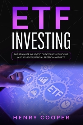 ETF Investing: The Beginners Guide to Create Passive Income and Achieve Financial Freedom with ETF by Henry Cooper