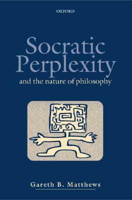 Socratic Perplexity: And the Nature of Philosophy by Gareth B. Matthews