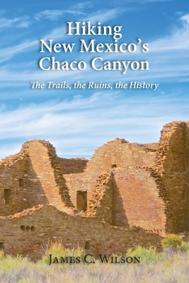 Hiking New Mexico's Chaco Canyon: The Trails, the Ruins, the History by James C. Wilson