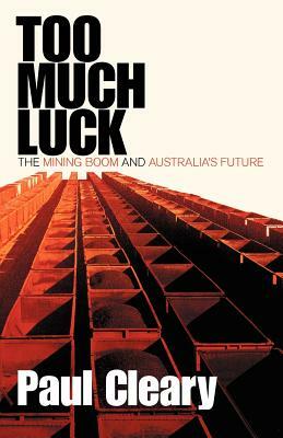 Too Much Luck: The Mining Boom and Australia's Future by Paul Cleary