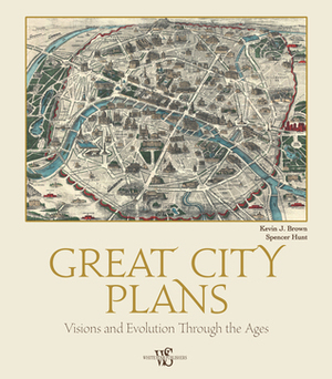 Great City Plans: Visions and Evolution Through the Ages by Kevin J. Brown