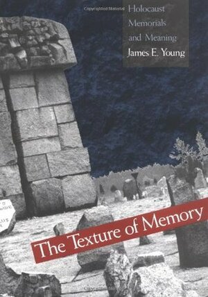 The Texture of Memory: Holocaust Memorials and Meaning by James Edward Young