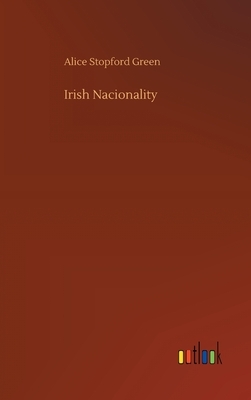 Irish Nacionality by Alice Stopford Green