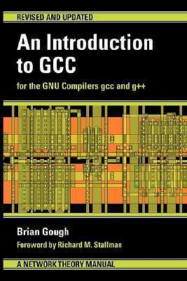 An Introduction to GCC: For the GNU Compilers GCC and G++ by Brian J. Gough, Brian J. Gough, Richard M. Stallman