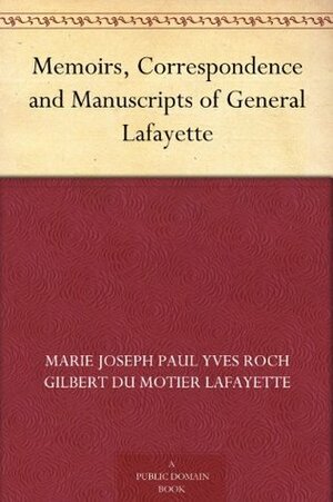 Memoirs, Correspondence and Manuscripts of General Lafayette by Marie Joseph Paul Yves Roch Gilbert Du Motier