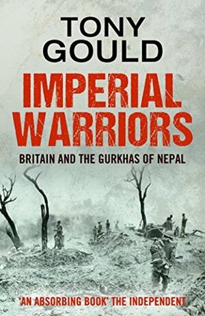 Imperial Warriors: Britain and the Gurkha by Tony Gould