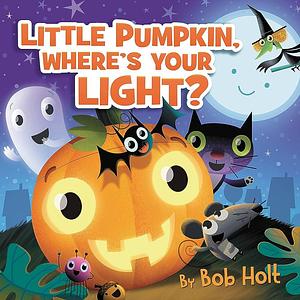 Little Pumpkin, Where's Your Light? by Bob Holt