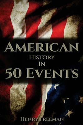 American History in 50 Events: (Battle of Yorktown, Spanish American War, Roaring Twenties, Railroad History, George Washington, Gilded Age) by Henry Freeman