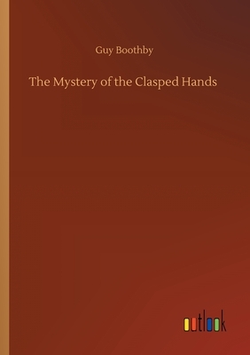 The Mystery of the Clasped Hands by Guy Boothby