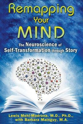 Remapping Your Mind: The Neuroscience of Self-Transformation Through Story by Lewis Mehl-Madrona