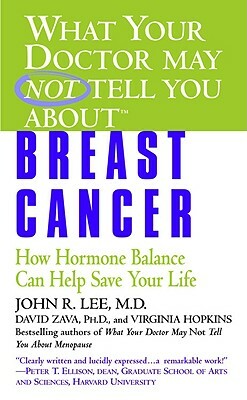 What Your Doctor May Not Tell You About(tm): Breast Cancer: How Hormone Balance Can Help Save Your Life by Virginia Hopkins, John R. Lee, David Zava