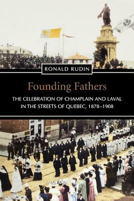 Founding Fathers: The Celebration of Champlain and Laval in the Streets of Quebec, 1878-1908 by Ronald Rudin