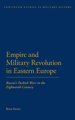 Empire and Military Revolution in Eastern Europe: Russiaâ (Tm)S Turkish Wars in the Eighteenth Century by Brian Davies