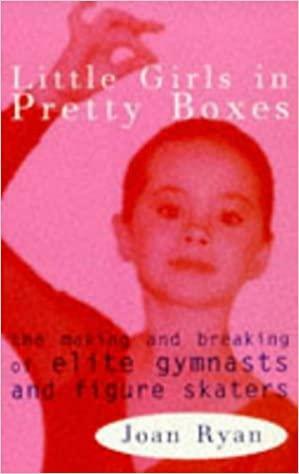 Little Girls In Pretty Boxes: The Making And Breaking Of Elite Gymnasts And Figure Skaters by Joan Ryan