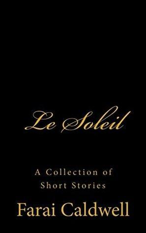 Le Soleil: A collection of Short Stories by Farai Caldwell