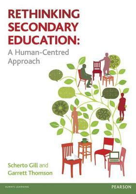 Rethinking Secondary Education: A Human-Centred Approach by Scherto Gill, Garrett Thomson