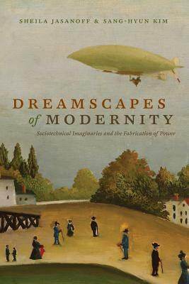 Dreamscapes of Modernity: Sociotechnical Imaginaries and the Fabrication of Power by Sheila Jasanoff, Sang-Hyun Kim