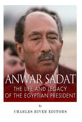 Anwar Sadat: The Life and Legacy of the Egyptian President by Charles River Editors
