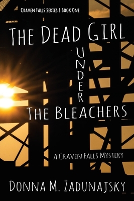 The Dead Girl Under the Bleachers: A Craven Fall Mystery by Donna M. Zadunajsky