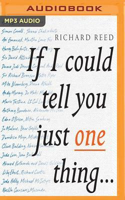 If I Could Tell You Just One Thing: Encounters with Remarkable People and Their Most Valuable Advice by Richard Reed