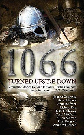 1066 Turned Upside Down by Anna Belfrage, Annie Whitehead, Helen Hollick, Richard Dee, Joanna Courtney, Eliza Redgold, Alison Morton, G.K. Holloway, Carol McGrath