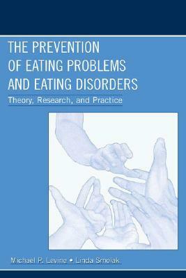 The Prevention of Eating Problems and Eating Disorders: Theory, Research, and Practice by Michael P. Levine, Linda Smolak