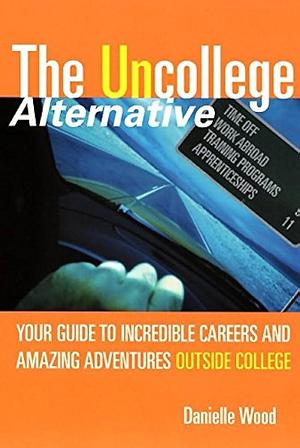 The UnCollege Alternative: Your Guide to Incredible Careers and Amazing Adventures Outside College by Danielle Wood