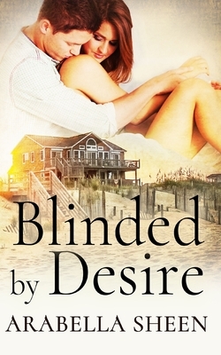 BLINDED by DESIRE by Arabella Sheen