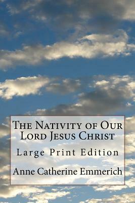 The Nativity of Our Lord Jesus Christ: Large Print Edition by Anne Catherine Emmerich