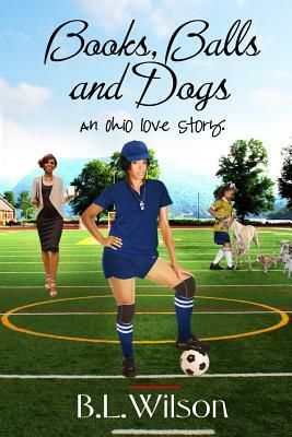 Books, Balls, and Dogs: an Ohio love story by B. L. Wilson