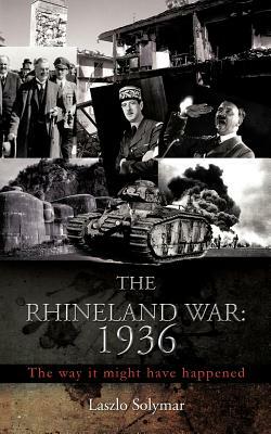 The Rhineland War: 1936: The Way It Might Have Happened by Laszlo Solymar