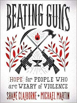 Beating Guns: Hope for People Who Are Weary of Violence by Shane Claiborne, Michael Martin